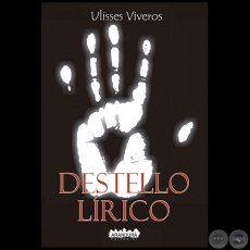 DESTELLO LÍRICO - Versión Ampliada - Autor: ULISSES VIVEROS - Año 2019